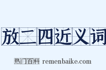 放二四近义词是什么意思的图片